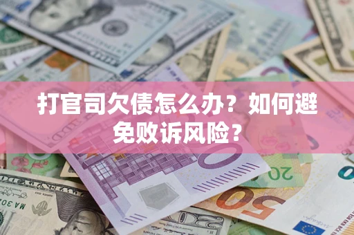 济南打官司欠债怎么办？如何避免败诉风险？