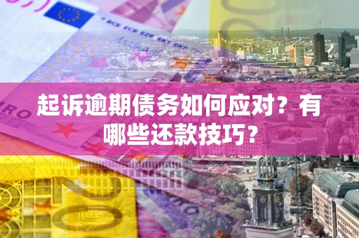 济南起诉逾期债务如何应对？有哪些还款技巧？