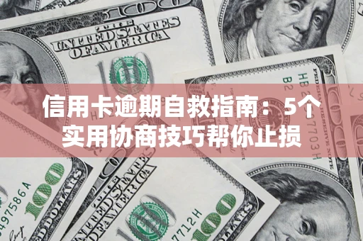 济南信用卡逾期自救指南：5个实用协商技巧帮你止损