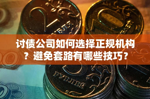 济南讨债公司如何选择正规机构？避免套路有哪些技巧？