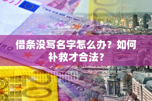 济南借条没写名字怎么办？如何补救才合法？