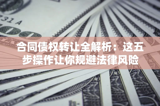 济南合同债权转让全解析：这五步操作让你规避法律风险