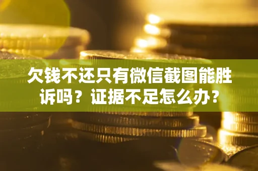 济南欠钱不还只有微信截图能胜诉吗？证据不足怎么办？