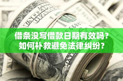 济南借条没写借款日期有效吗？如何补救避免法律纠纷？