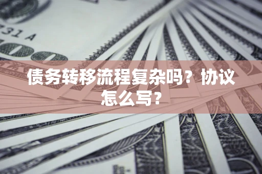 济南债务转移流程复杂吗？协议怎么写？