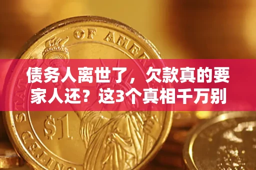济南债务人离世了，欠款真的要家人还？这3个真相千万别弄错