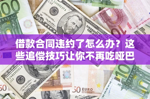 济南借款合同违约了怎么办？这些追偿技巧让你不再吃哑巴亏