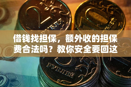 济南借钱找担保，额外收的担保费合法吗？教你安全要回这笔钱