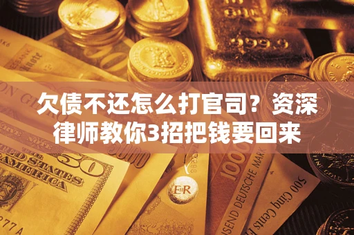 济南欠债不还怎么打官司？资深律师教你3招把钱要回来