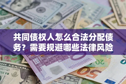 济南共同债权人怎么合法分配债务？需要规避哪些法律风险？