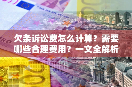 济南欠条诉讼费怎么计算？需要哪些合理费用？一文全解析