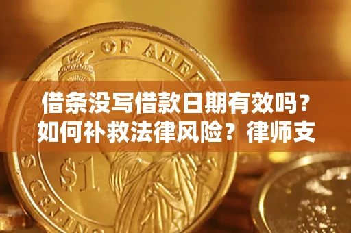 济南借条没写借款日期有效吗？如何补救法律风险？律师支招