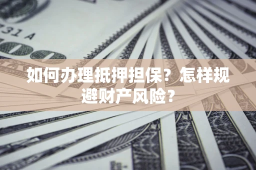 济南如何办理抵押担保？怎样规避财产风险？