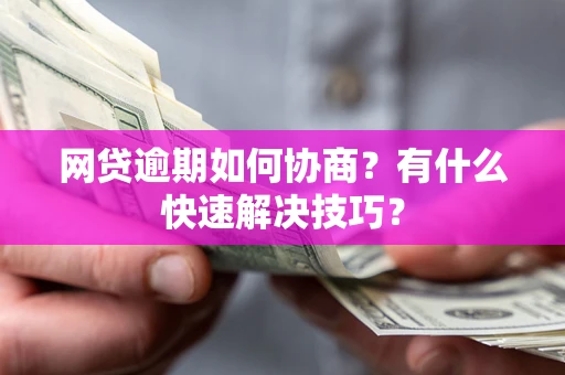 济南网贷逾期如何协商？有什么快速解决技巧？