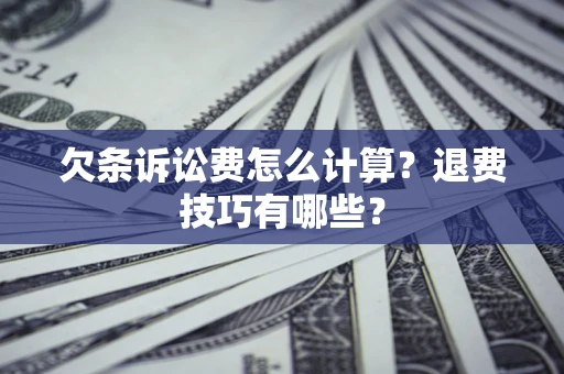 济南欠条诉讼费怎么计算？退费技巧有哪些？