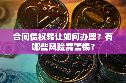 济南合同债权转让如何办理？有哪些风险需警惕？