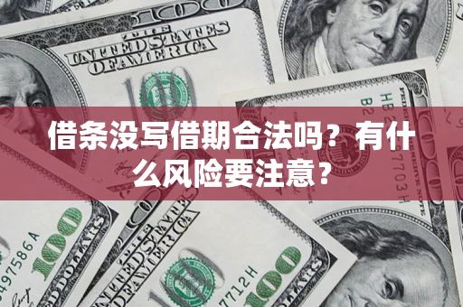 济南借条没写借期合法吗？有什么风险要注意？