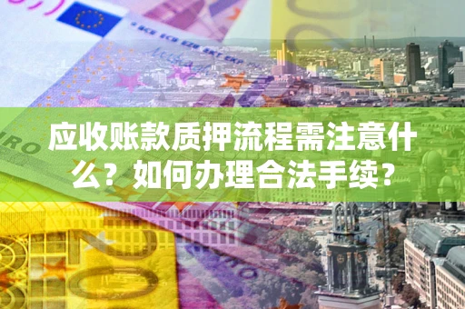 济南应收账款质押流程需注意什么？如何办理合法手续？