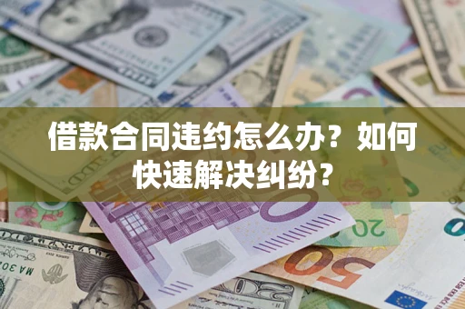济南借款合同违约怎么办？如何快速解决纠纷？