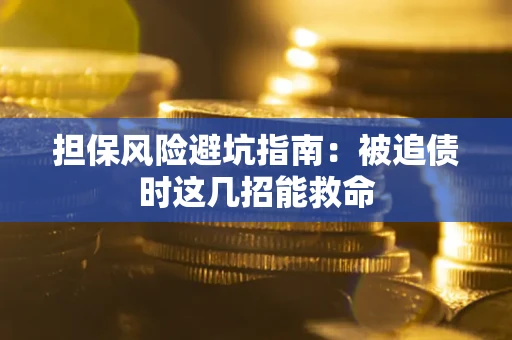 济南担保风险避坑指南：被追债时这几招能救命