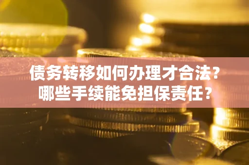 济南债务转移如何办理才合法？哪些手续能免担保责任？
