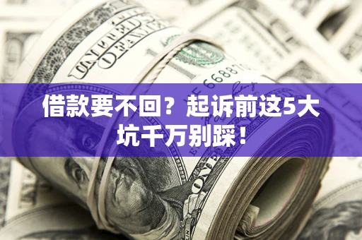 济南借款要不回？起诉前这5大坑千万别踩！