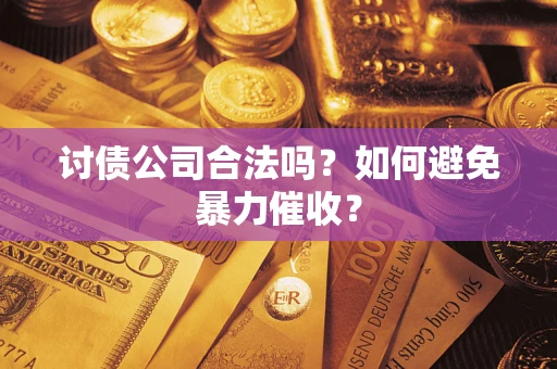 济南讨债公司合法吗？如何避免暴力催收？