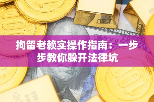 济南拘留老赖实操作指南：一步步教你躲开法律坑