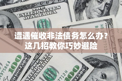 济南遭遇催收非法债务怎么办？这几招教你巧妙避险
