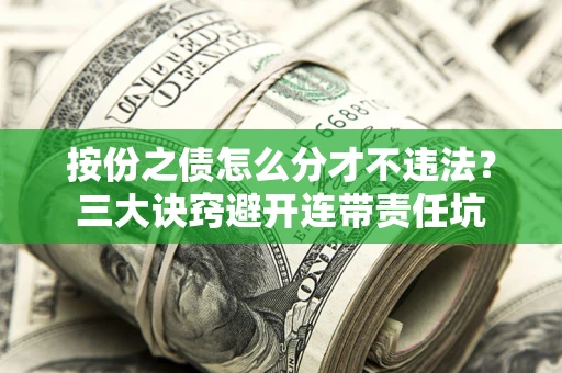 济南按份之债怎么分才不违法？三大诀窍避开连带责任坑