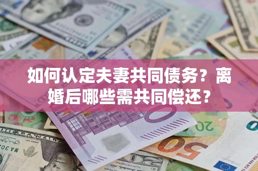 济南如何认定夫妻共同债务？离婚后哪些需共同偿还？