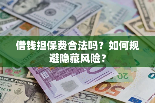 济南借钱担保费合法吗？如何规避隐藏风险？
