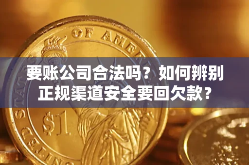 济南要账公司合法吗？如何辨别正规渠道安全要回欠款？