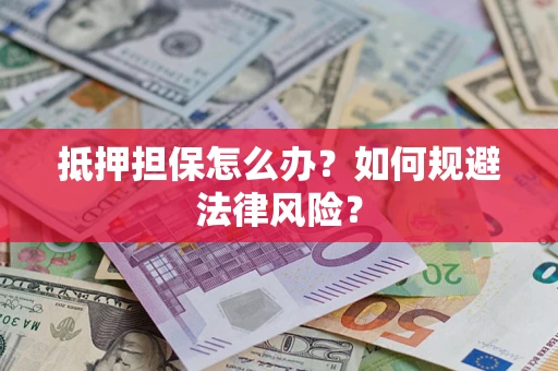济南抵押担保怎么办？如何规避法律风险？