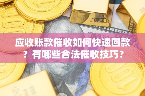 济南应收账款催收如何快速回款？有哪些合法催收技巧？