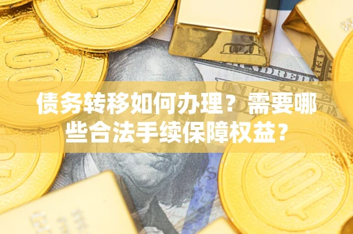 济南债务转移如何办理？需要哪些合法手续保障权益？