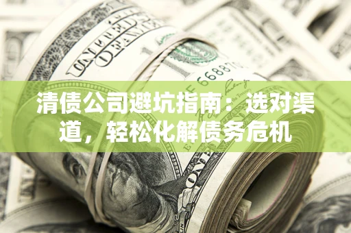 济南清债公司避坑指南：选对渠道，轻松化解债务危机
