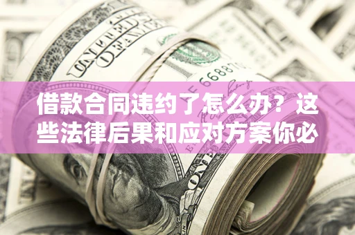 济南借款合同违约了怎么办？这些法律后果和应对方案你必须知道