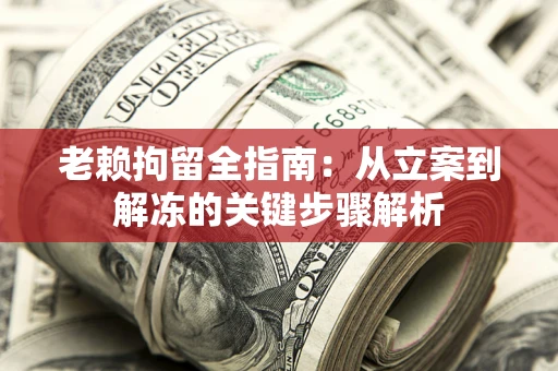 济南老赖拘留全指南：从立案到解冻的关键步骤解析