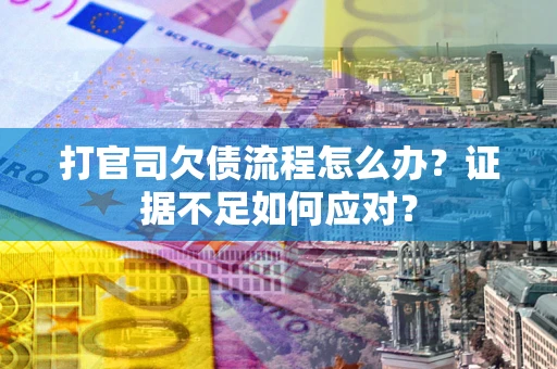济南打官司欠债流程怎么办？证据不足如何应对？