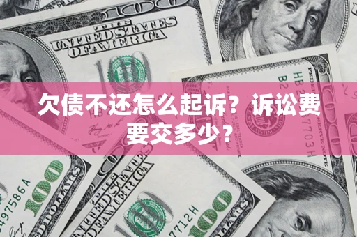 济南欠债不还怎么起诉？诉讼费要交多少？