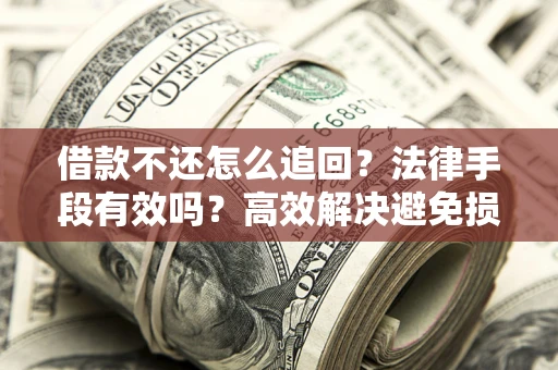 济南借款不还怎么追回？法律手段有效吗？高效解决避免损失