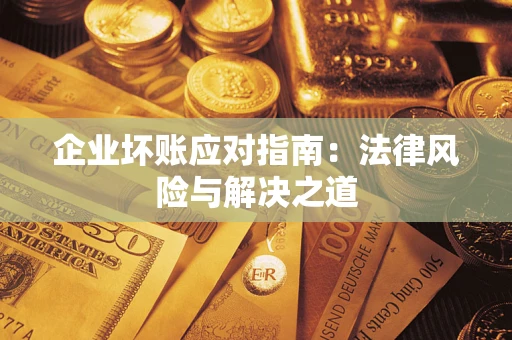济南企业坏账应对指南：法律风险与解决之道