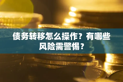 济南债务转移怎么操作？有哪些风险需警惕？