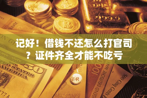 济南记好！借钱不还怎么打官司？证件齐全才能不吃亏