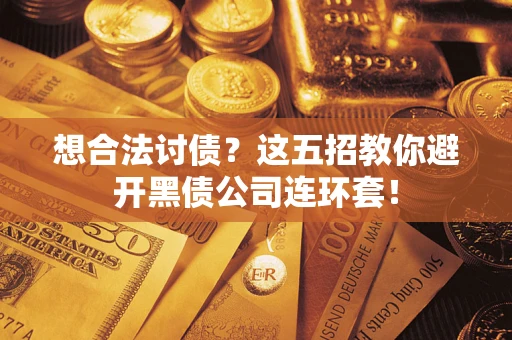 济南想合法讨债？这五招教你避开黑债公司连环套！