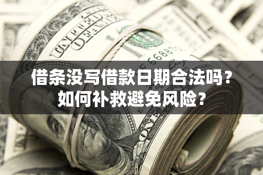 济南借条没写借款日期合法吗？如何补救避免风险？