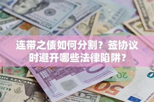 济南连带之债如何分割？签协议时避开哪些法律陷阱？