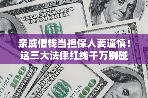济南亲戚借钱当担保人要谨慎！这三大法律红线千万别碰