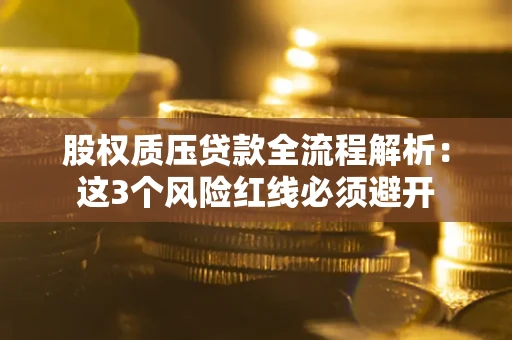 济南股权质压贷款全流程解析：这3个风险红线必须避开